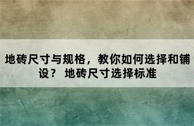 地砖尺寸与规格，教你如何选择和铺设？ 地砖尺寸选择标准